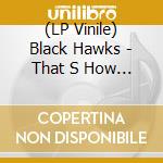 (LP Vinile) Black Hawks - That S How It Happened vinile