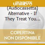 (Audiocassetta) Alternative - If They Treat You Like Shit ? Act Like Me cd