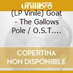 (LP Vinile) Goat - The Gallows Pole / O.S.T. (Lp+7') (Rsd 2024) vinile