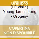 (LP Vinile) Young James Long - Orogeny vinile