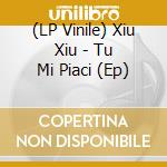 (LP Vinile) Xiu Xiu - Tu Mi Piaci (Ep) vinile