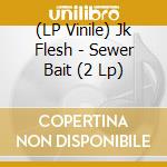 (LP Vinile) Jk Flesh - Sewer Bait (2 Lp) vinile