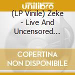 (LP Vinile) Zeke - Live And Uncensored (Clear Vinyl) (2 Lp) vinile