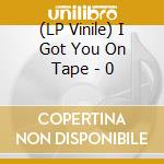 (LP Vinile) I Got You On Tape - 0 vinile