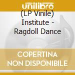 (LP Vinile) Institute - Ragdoll Dance vinile