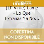 (LP Vinile) Lame - Lo Que Extranas Ya No Existe vinile