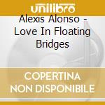 Alexis Alonso - Love In Floating Bridges cd