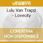 Lulu Van Trapp - Lovecity cd musicale
