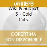 Wiki & Subjxct 5 - Cold Cuts cd musicale