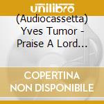 (Audiocassetta) Yves Tumor - Praise A Lord Who Chews But Which Does Not Consume cd