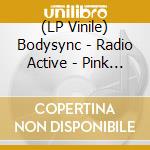 (LP Vinile) Bodysync - Radio Active - Pink Vinyl vinile