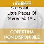 Stereolab - Little Pieces Of Stereolab (A Switched On Sampler) cd musicale