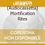 (Audiocassetta) Mortification Rites cd