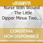 Nurse With Wound - The Little Dipper Minus Two Plus (Echo Poeme Sequences) cd