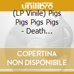 (LP Vinile) Pigs Pigs Pigs Pigs - Death Hilarious vinile