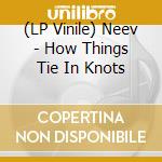 (LP Vinile) Neev - How Things Tie In Knots vinile