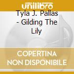 Tyla J. Pallas - Gilding The Lily cd