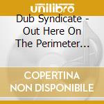 Dub Syndicate - Out Here On The Perimeter (1989-1996) (5Cd Boxset) cd