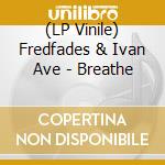 (LP Vinile) Fredfades & Ivan Ave - Breathe lp vinile di Fredfades & Ivan Ave