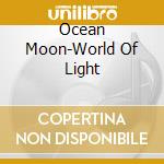 Ocean Moon-World Of Light cd musicale