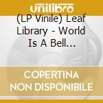 (LP Vinile) Leaf Library - World Is A Bell (2 Lp) lp vinile