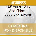 (LP Vinile) Shit And Shine - 2222 And Airport vinile