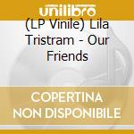 (LP Vinile) Lila Tristram - Our Friends lp vinile