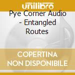 Pye Corner Audio - Entangled Routes cd musicale