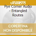 Pye Corner Audio - Entangled Routes cd