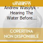 Andrew Wasylyk - Hearing The Water Before Seeing The Falls cd