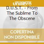 D.U.S.T. - From The Sublime To The Obscene cd