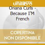 Oriana Curls - Because I'M French cd musicale di Oriana Curls
