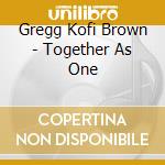 Gregg Kofi Brown - Together As One cd musicale di BROWN GREGG KOFI & FREINDS