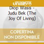 Diop Wasis - Judu Bek (The Joy Of Living) cd musicale di Wasis Diop