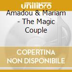 Amadou & Mariam - The Magic Couple cd musicale di AMADOU & MARIAM