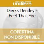 Dierks Bentley - Feel That Fire cd musicale di Dierks Bentley