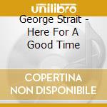 George Strait - Here For A Good Time cd
