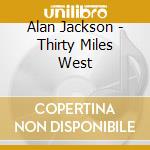 Alan Jackson - Thirty Miles West cd musicale di Alan Jackson