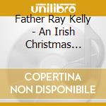 Father Ray Kelly - An Irish Christmas Blessing cd musicale di Father Ray Kelly
