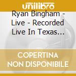 Ryan Bingham - Live - Recorded Live In Texas 080616 cd musicale di Bingham Ryan