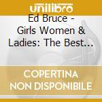 Ed Bruce - Girls Women & Ladies: The Best Of (3 Cd) cd musicale di Ed Bruce