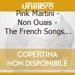 Pink Martini - Non Ouais - The French Songs Of Pink Martini cd
