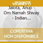 Jalota, Anup - Om Namah Shivay - Indian Devotional Music cd musicale di Jalota, Anup