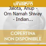 Jalota, Anup - Om Namah Shivay - Indian Devotional Music cd