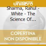 Sharma, Rahul - White - The Science Of Consciousness cd musicale di Sharma, Rahul
