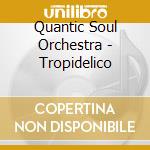 Quantic Soul Orchestra - Tropidelico cd musicale di QUANTIC SOUL ORCHESTRA