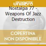 Nostalgia 77 - Weapons Of Jazz Destruction cd musicale di NOSTALGIA 77
