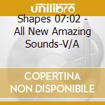 Shapes 07:02 - All New Amazing Sounds-V/A cd musicale di ARTISTI VARI