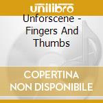 Unforscene - Fingers And Thumbs cd musicale di UNFORSCENE