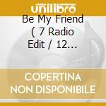 Be My Friend ( 7 Radio Edit / 12 Of Sleeze / Two Steps Mix ) cd musicale